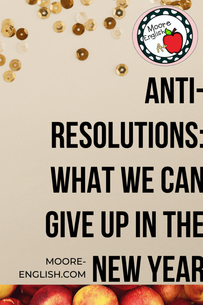 Anti-Resolutions: What We Can Give Up In the New Year @moore-english.com #mooreenglish