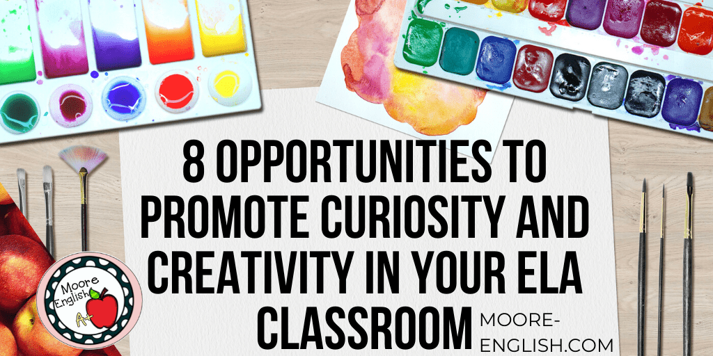 8 Opportunities to Promote Curiosity and Creativity in Your ELA Classroom #mooreenglish @moore-english.com