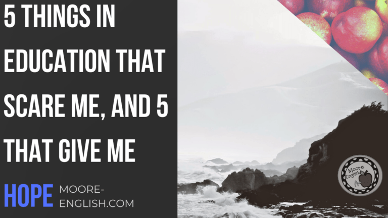 5 Things in Education that Scare Me, and 5 That Give Me Hope #mooreenglish @moore-english.com #teachertruth