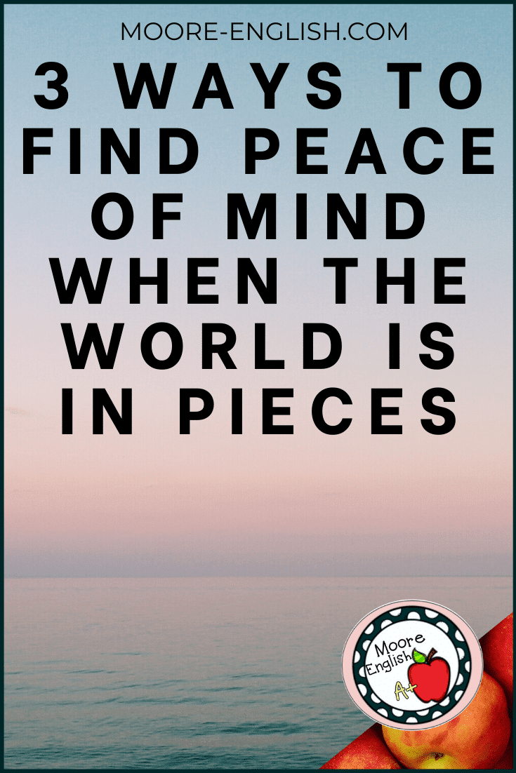 3 Ways to Find Peace of Mind When the World is In Pieces / Moore English