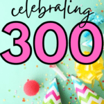 Confetti and party supplies appear behind text that reads: Celebrating 300: 10 Favorite Posts that Bring Me Pride